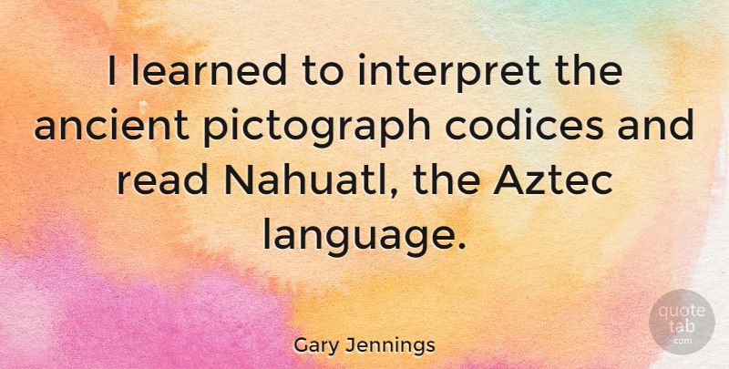 Gary Jennings Quote About Interpret: I Learned To Interpret The...