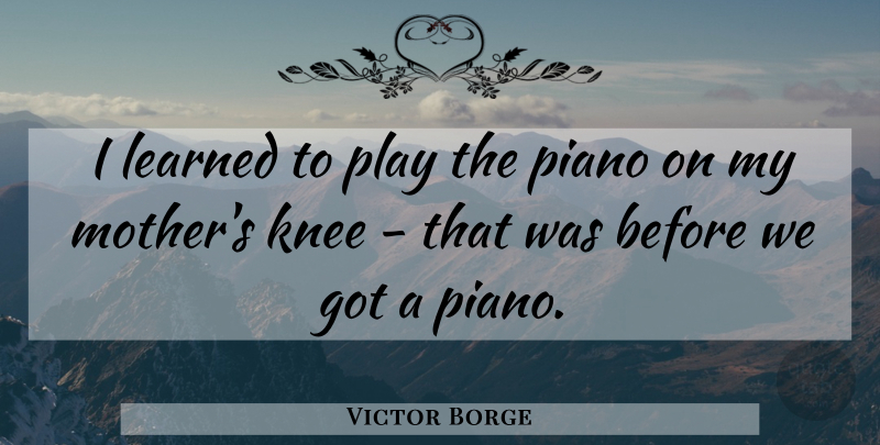 Victor Borge Quote About Mother, Piano, Play: I Learned To Play The...