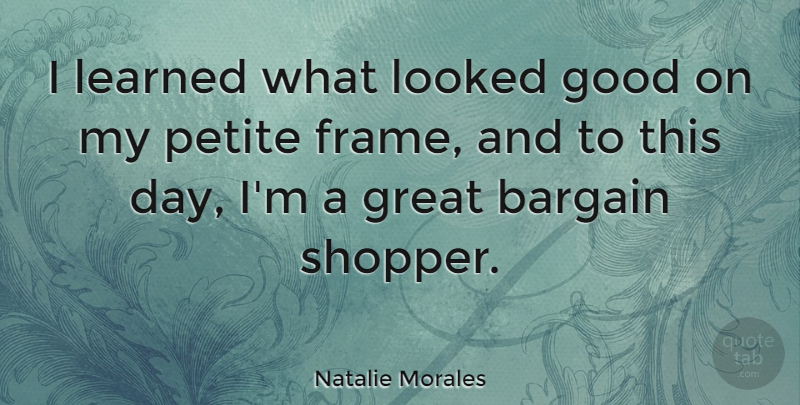 Natalie Morales Quote About Bargain, Good, Great, Learned, Looked: I Learned What Looked Good...