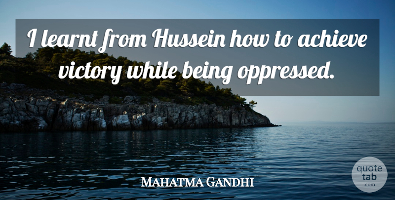 Mahatma Gandhi Quote About Victory, Intellectual, Hussein: I Learnt From Hussein How...