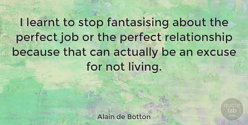 Alain de Botton Quote About Jobs, Perfect, Excuse: I Learnt To Stop Fantasising...