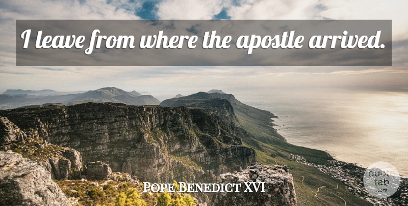 Pope Benedict XVI Quote About Apostles: I Leave From Where The...