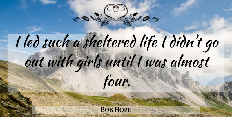 Bob Hope Quote About Girl, Four, Sheltered Lives: I Led Such A Sheltered...