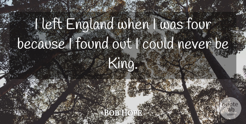Bob Hope Quote About Kings, Four, England: I Left England When I...