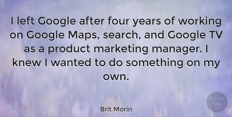 Brit Morin Quote About Four, Knew, Left, Product, Tv: I Left Google After Four...