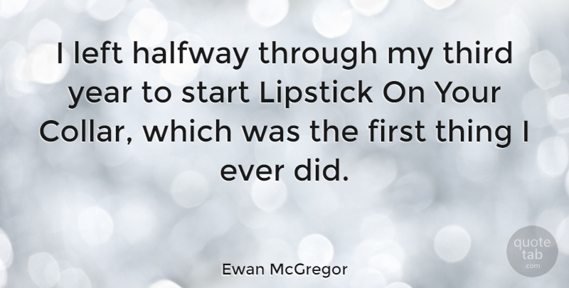 Ewan McGregor Quote About Years, Firsts, Collars: I Left Halfway Through My...