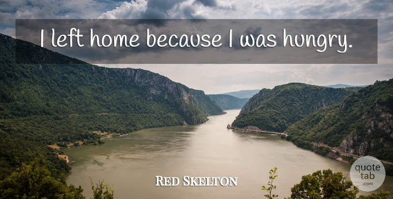 Red Skelton Quote About Home, Hungry, Left: I Left Home Because I...