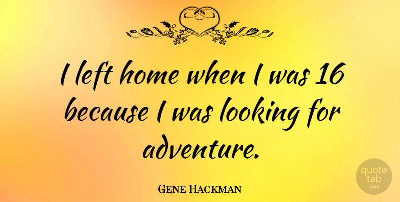 Gene Hackman Quote About Home, Adventure, Left: I Left Home When I...