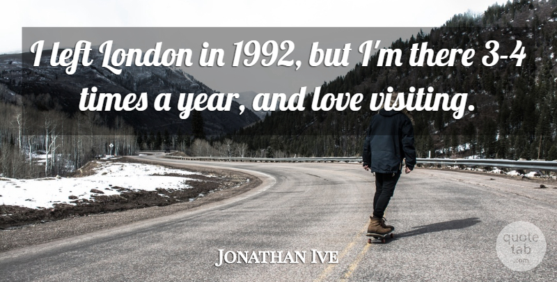 Jonathan Ive Quote About Years, London, And Love: I Left London In 1992...