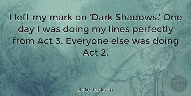 Kate Jackson Quote About Dark, One Day, Shadow: I Left My Mark On...
