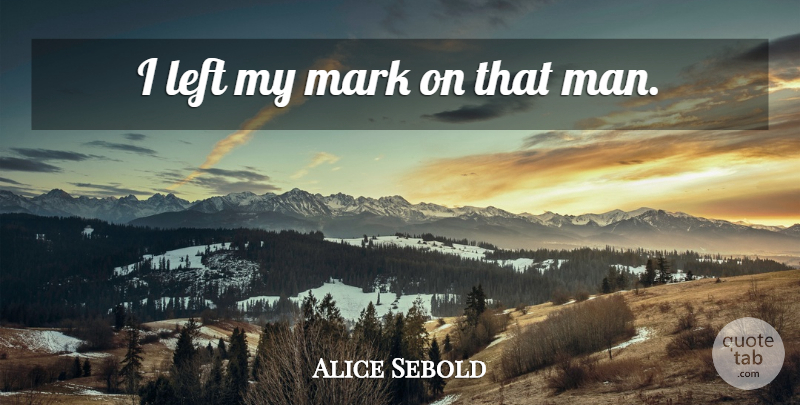 Alice Sebold Quote About Men, Mark, Left: I Left My Mark On...