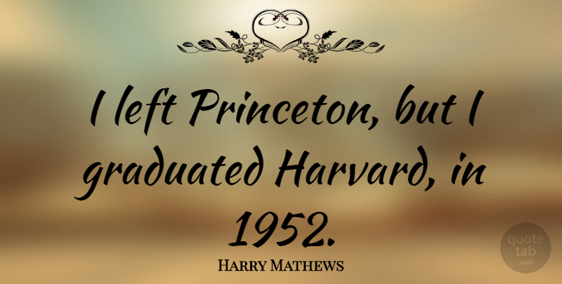 Harry Mathews Quote About Princeton, Harvard, Left: I Left Princeton But I...