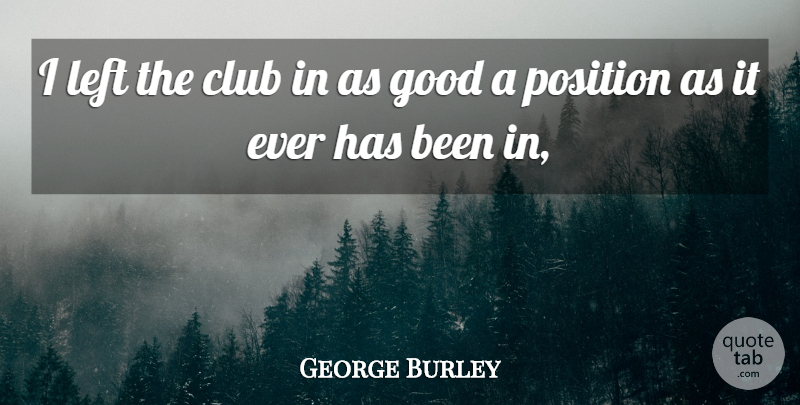 George Burley Quote About Club, Good, Left, Position: I Left The Club In...