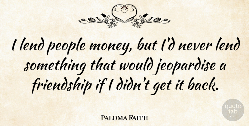 Paloma Faith Quote About People, Ifs: I Lend People Money But...