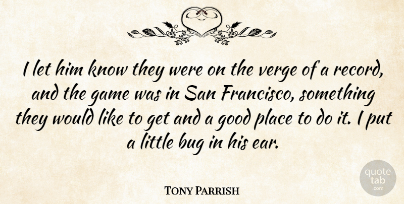 Tony Parrish Quote About Bug, Game, Good, San, Verge: I Let Him Know They...