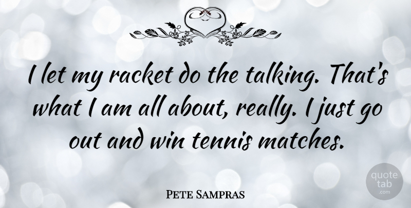 Pete Sampras Quote About Winning, Talking, Tennis: I Let My Racket Do...