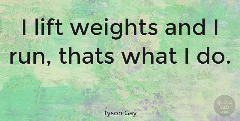 Tyson Gay Quote About Running, Weight, Lifts: I Lift Weights And I...