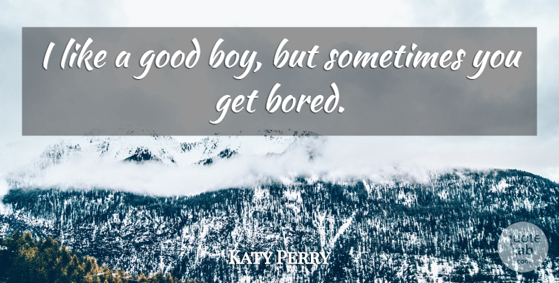 Katy Perry Quote About Boys, Bored, Sometimes: I Like A Good Boy...