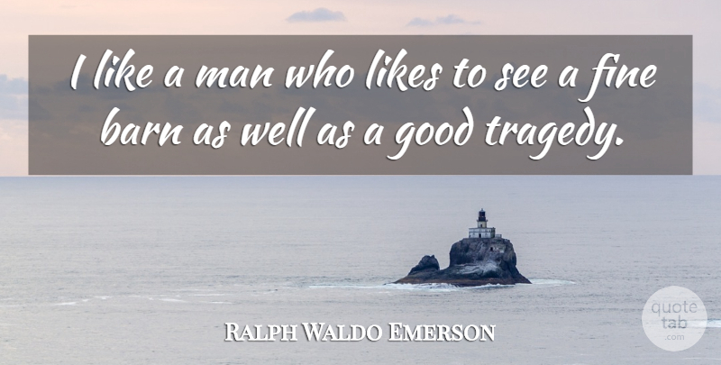Ralph Waldo Emerson Quote About Men, Tragedy, Barns: I Like A Man Who...