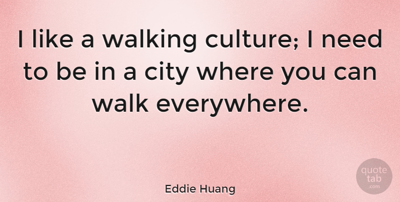 Eddie Huang Quote About Cities, Needs, Culture: I Like A Walking Culture...