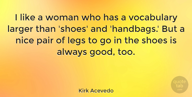 Kirk Acevedo Quote About Good, Larger, Legs, Nice, Pair: I Like A Woman Who...