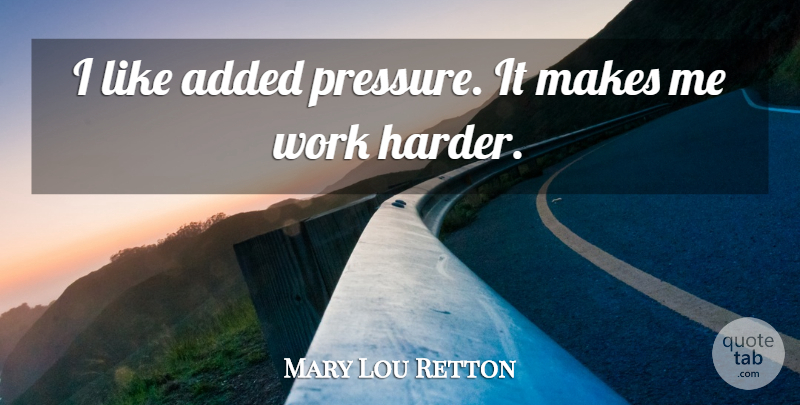 Mary Lou Retton Quote About Hard Work, Pressure, Work Harder: I Like Added Pressure It...