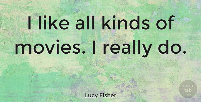 Lucy Fisher Quote About Kind, All Kinds: I Like All Kinds Of...