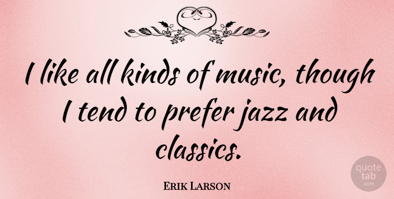 Erik Larson Quote About Jazz, Kind, All Kinds: I Like All Kinds Of...