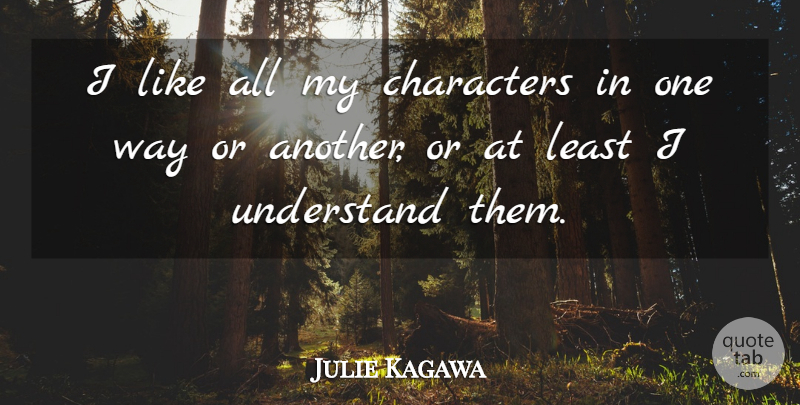 Julie Kagawa Quote About Character, Way, One Way: I Like All My Characters...