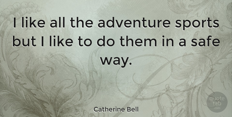 Catherine Bell Quote About Sports, Adventure, Safe: I Like All The Adventure...