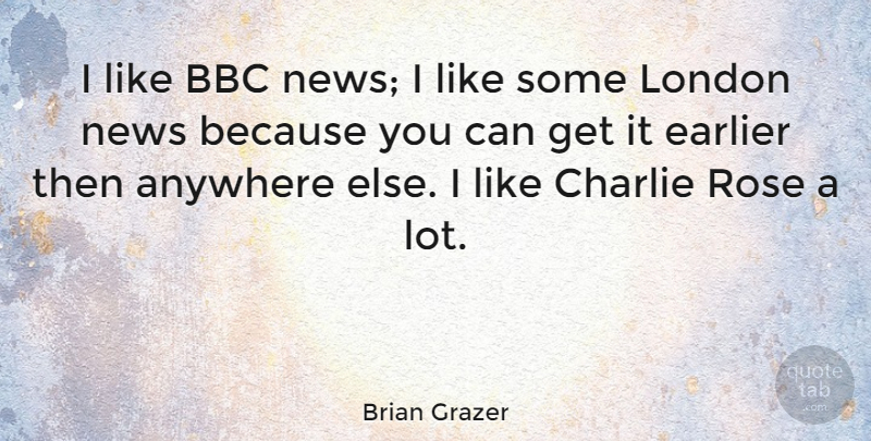 Brian Grazer Quote About Rose, News, London: I Like Bbc News I...
