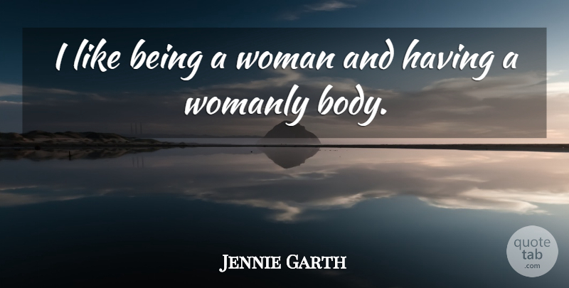 Jennie Garth Quote About Body, Being A Woman, Womanly: I Like Being A Woman...