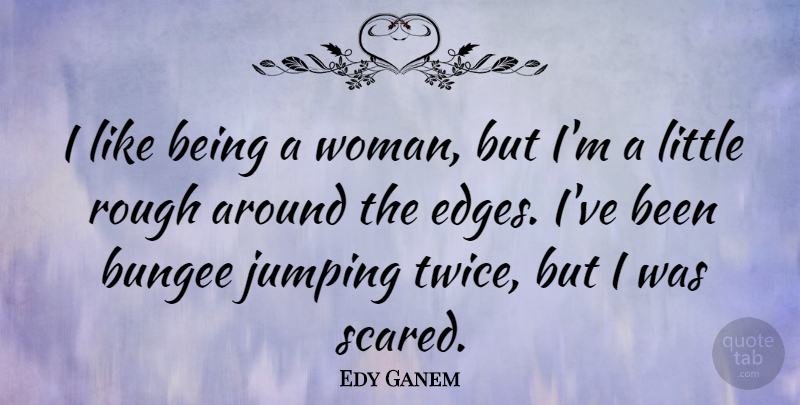 Edy Ganem Quote About Rough: I Like Being A Woman...