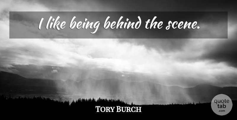 Tory Burch Quote About Behind The Scenes, Scene, Behinds: I Like Being Behind The...