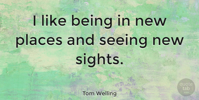 Tom Welling Quote About Sight, Vision, Seeing: I Like Being In New...