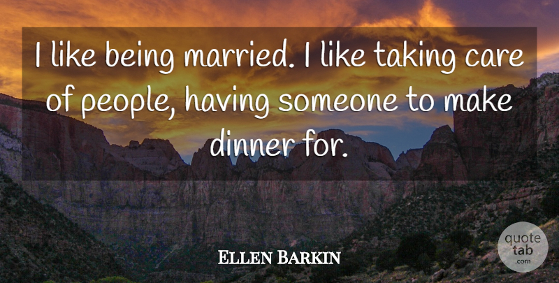 Ellen Barkin Quote About People, Care, Dinner: I Like Being Married I...
