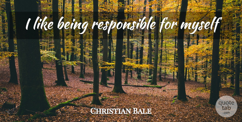 Christian Bale Quote About Responsible, Being Responsible: I Like Being Responsible For...