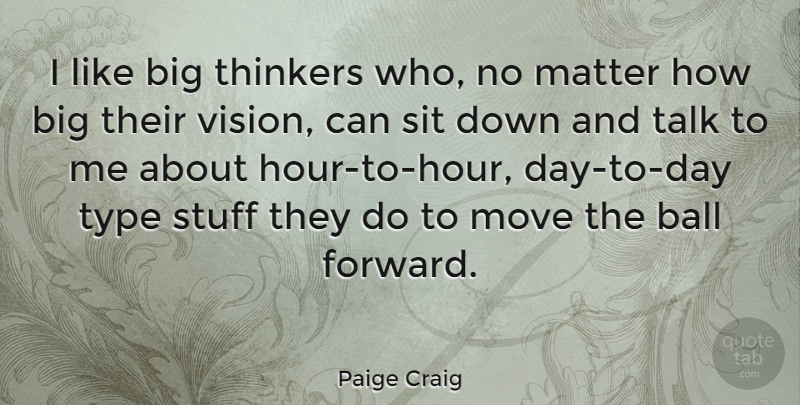 Paige Craig Quote About Ball, Matter, Move, Sit, Stuff: I Like Big Thinkers Who...