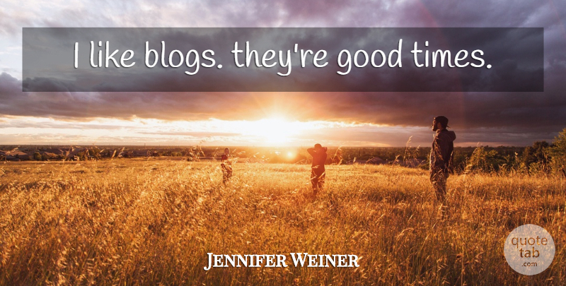 Jennifer Weiner Quote About Good Times, Blogs: I Like Blogs Theyre Good...