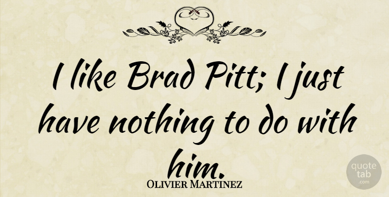 Olivier Martinez Quote About Brad: I Like Brad Pitt I...