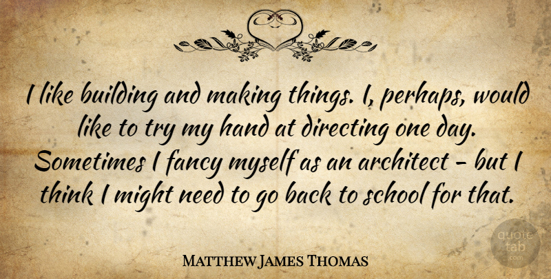 Matthew James Thomas Quote About Architect, Fancy, Might, School: I Like Building And Making...
