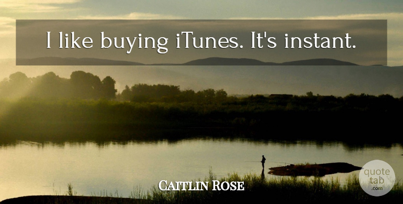 Caitlin Rose Quote About Buying, Instant, Itunes: I Like Buying Itunes Its...