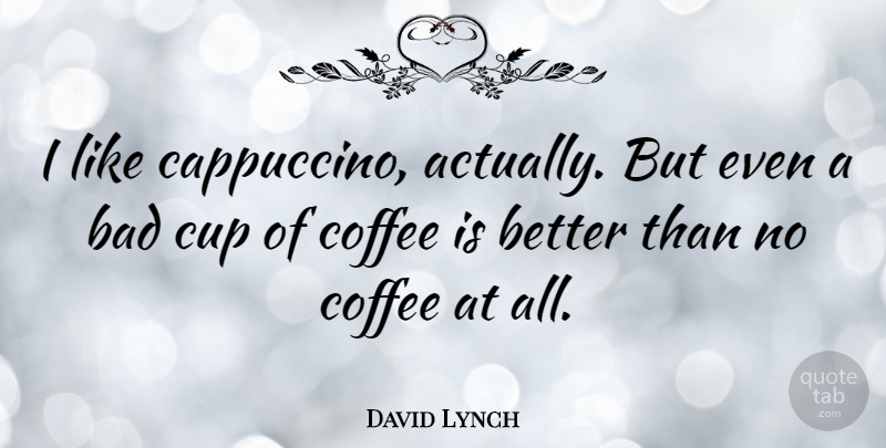 David Lynch Quote About Coffee, Cups, Cappuccino: I Like Cappuccino Actually But...
