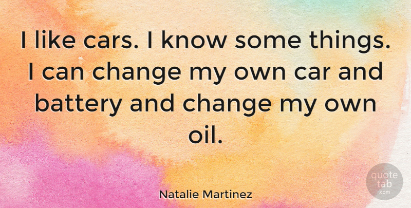 Natalie Martinez Quote About Battery, Car, Change: I Like Cars I Know...