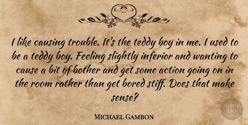 Michael Gambon Quote About Bit, Bored, Bother, Cause, Causing: I Like Causing Trouble Its...