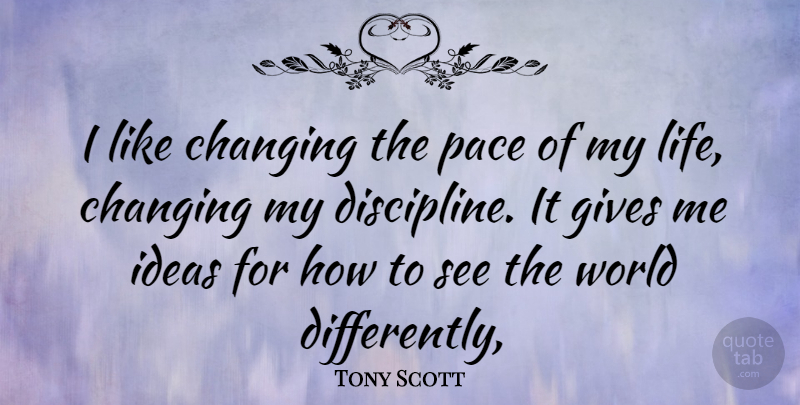 Tony Scott Quote About Life Changing, Ideas, Giving: I Like Changing The Pace...