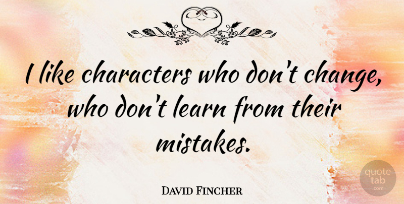 David Fincher Quote About Mistake, Character, Dont Change: I Like Characters Who Dont...