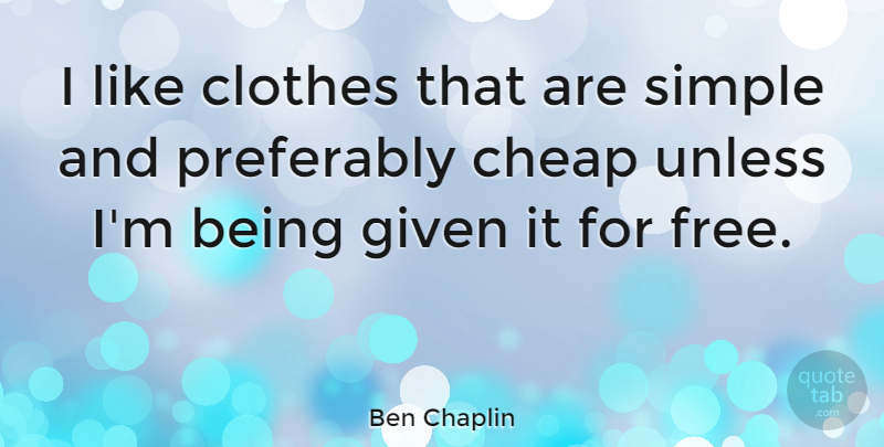Ben Chaplin Quote About Cheap, Given, Unless: I Like Clothes That Are...