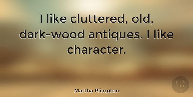 Martha Plimpton Quote About Character, Dark, Woods: I Like Cluttered Old Dark...