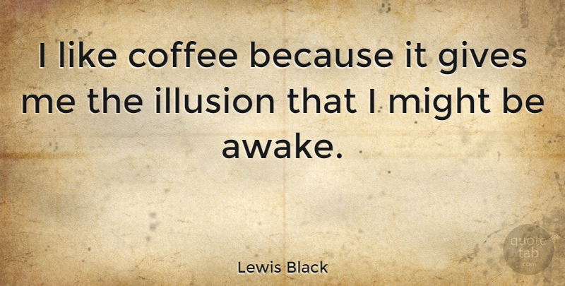 Lewis Black Quote About Coffee, Giving, Might: I Like Coffee Because It...